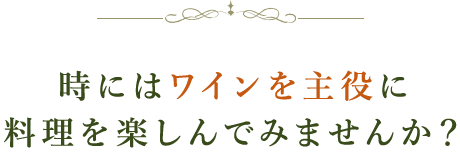 時にはワインを主役に料理を楽しんでみませんか？